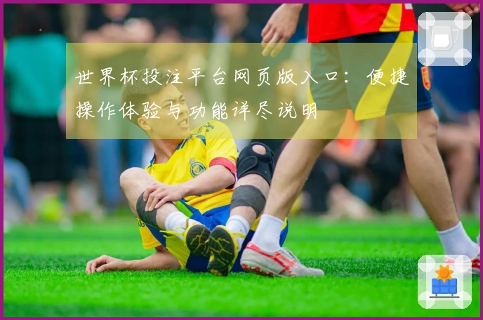 世界杯投注平台网页版入口：便捷操作体验与功能详尽说明