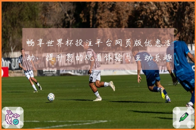 畅享世界杯投注平台网页版优惠活动，提升您的观看体验与互动乐趣