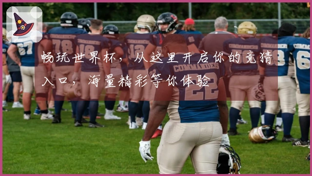 畅玩世界杯，从这里开启你的竞猜入口，海量精彩等你体验