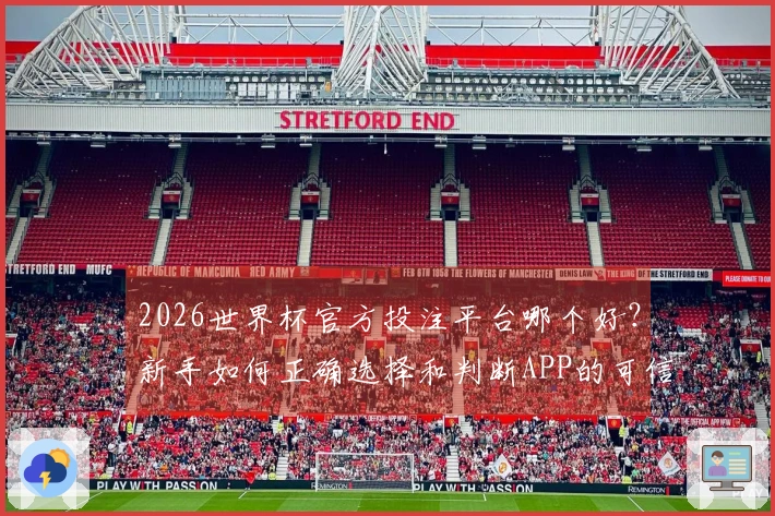 2026世界杯官方投注平台哪个好?新手如何正确选择和判断APP的可信度