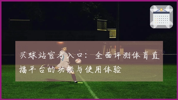 买球站官方入口：全面评测体育直播平台的功能与使用体验