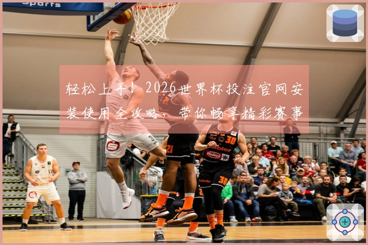 轻松上手!2026世界杯投注官网安装使用全攻略,带你畅享精彩赛事