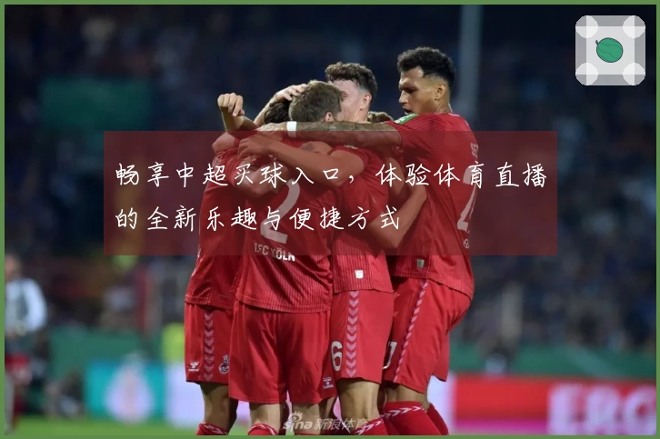 畅享中超买球入口，体验体育直播的全新乐趣与便捷方式