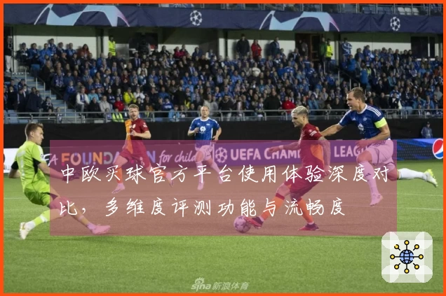 中欧买球官方平台使用体验深度对比,多维度评测功能与流畅度