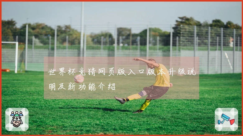 世界杯竞猜网页版入口版本升级说明及新功能介绍