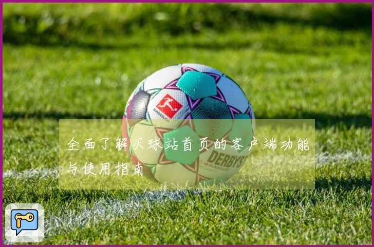 全面了解买球站首页的客户端功能与使用指南