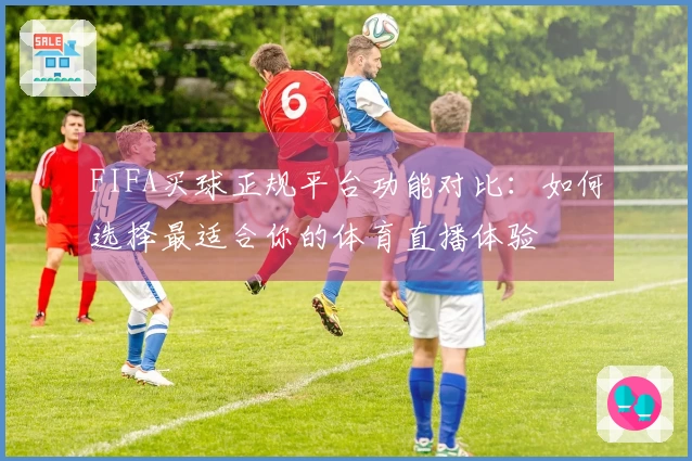 FIFA买球正规平台功能对比：如何选择最适合你的体育直播体验