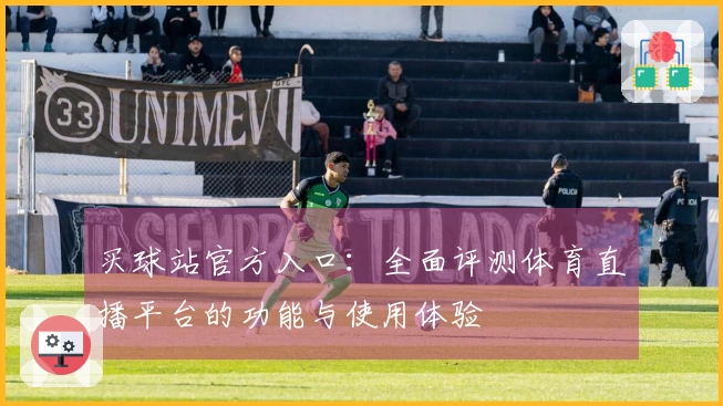 买球站官方入口:全面评测体育直播平台的功能与使用体验