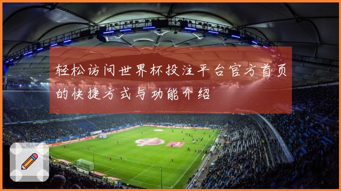 轻松访问世界杯投注平台官方首页的快捷方式与功能介绍