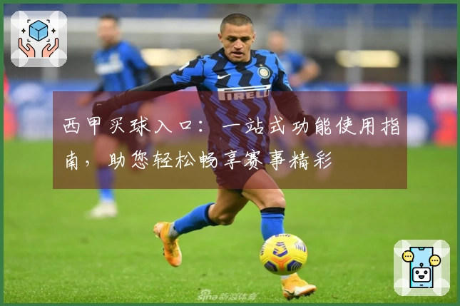 西甲买球入口:一站式功能使用指南,助您轻松畅享赛事精彩