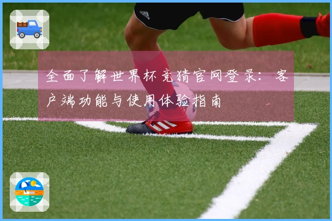 全面了解世界杯竞猜官网登录：客户端功能与使用体验指南