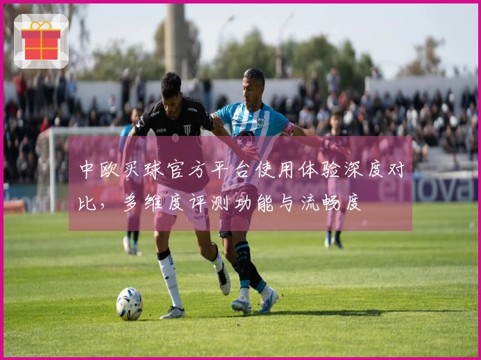 中欧买球官方平台使用体验深度对比，多维度评测功能与流畅度