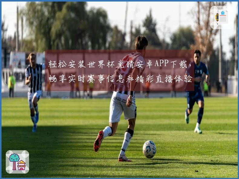 轻松安装世界杯竞猜安卓APP下载，畅享实时赛事信息和精彩直播体验