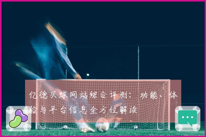 亿德买球网站综合评测：功能、体验与平台信息全方位解读