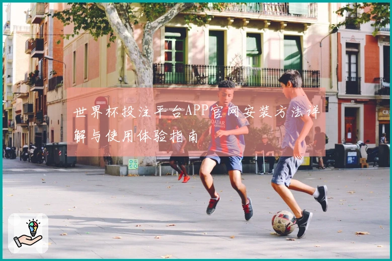 世界杯投注平台APP官网安装方法详解与使用体验指南