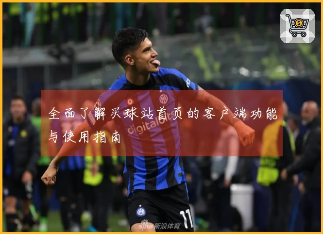全面了解买球站首页的客户端功能与使用指南