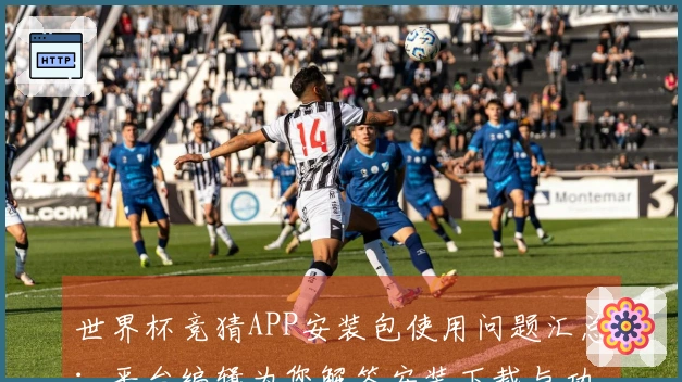 世界杯竞猜APP安装包使用问题汇总：平台编辑为您解答安装下载与功能体验