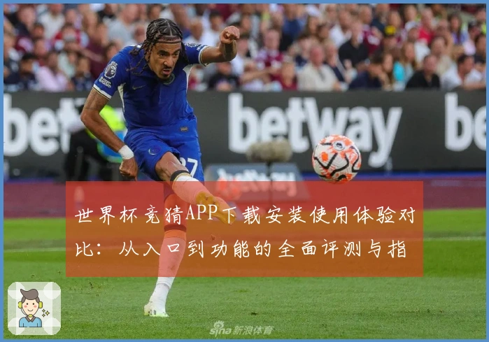 世界杯竞猜APP下载安装使用体验对比：从入口到功能的全面评测与指引