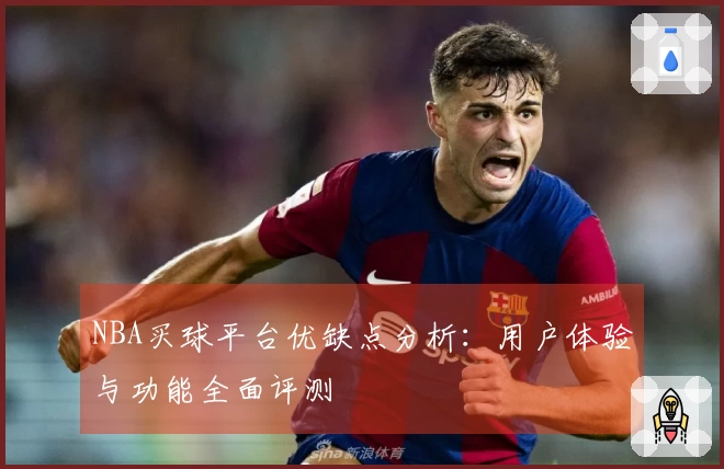 NBA买球平台优缺点分析：用户体验与功能全面评测