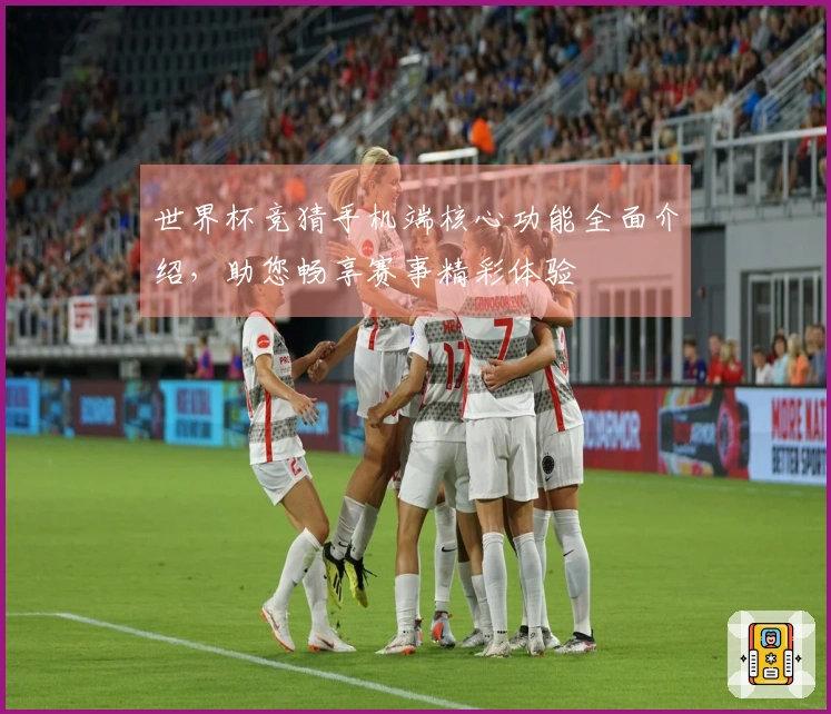 世界杯竞猜手机端核心功能全面介绍，助您畅享赛事精彩体验
