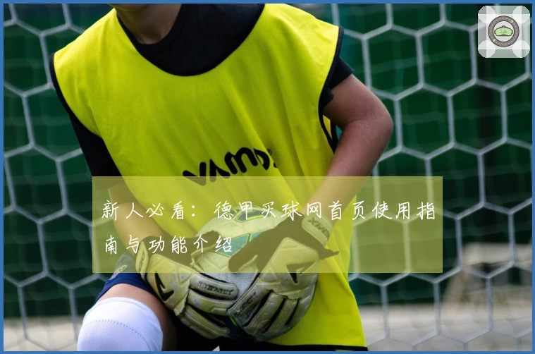 新人必看：德甲买球网首页使用指南与功能介绍