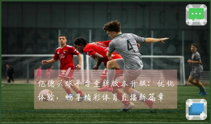 亿德买球平台全新版本升级：优化体验，畅享精彩体育直播新篇章