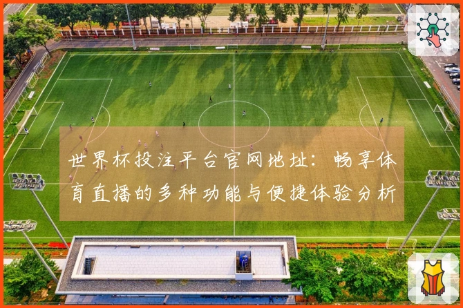 世界杯投注平台官网地址：畅享体育直播的多种功能与便捷体验分析