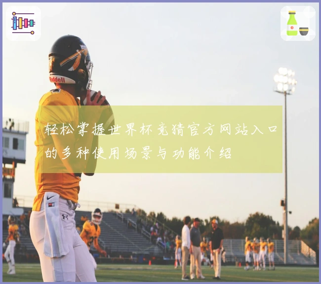 轻松掌握世界杯竞猜官方网站入口的多种使用场景与功能介绍
