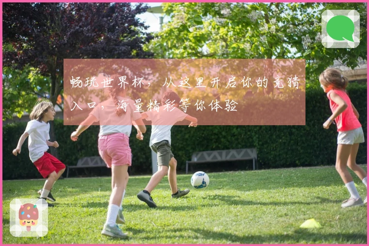 畅玩世界杯，从这里开启你的竞猜入口，海量精彩等你体验
